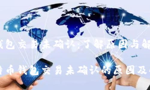 比特币钱包交易未确认：了解原因与解决方法

理解比特币钱包交易未确认的原因及解决方案