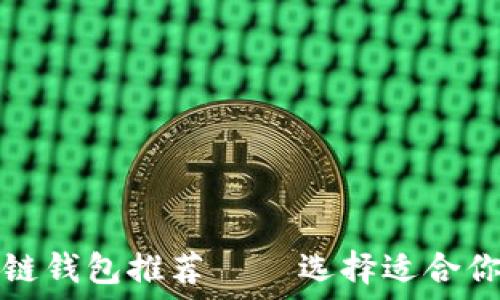   
国内安全可靠的区块链钱包推荐 — 选择适合你的数字资产管理工具