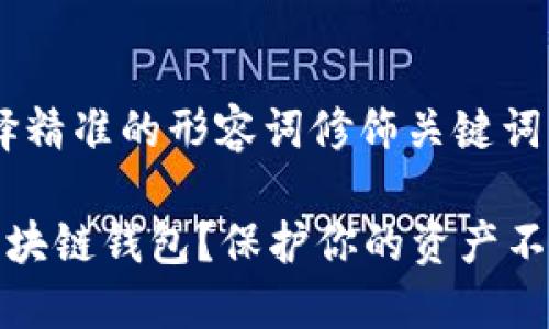 思考一个且的，选择精准的形容词修饰关键词

如何安全地使用区块链钱包？保护你的资产不受盗窃的巧妙策略