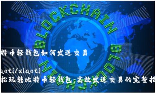 比特币轻钱包如何发送交易

xiaoti/xiaoti
轻松玩转比特币轻钱包：高效发送交易的完整指南