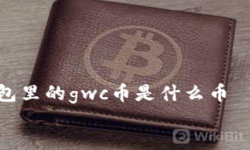

    tp钱包里的gwc币是什么币


    揭秘TP钱包中的GWC币：它究竟是什么?