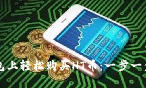 如何在TP钱包上轻松购买HT币：一步一步的详细指南