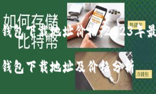 以太坊钱包下载地址价格：2023年最全指南

以太坊钱包下载地址及价格分析