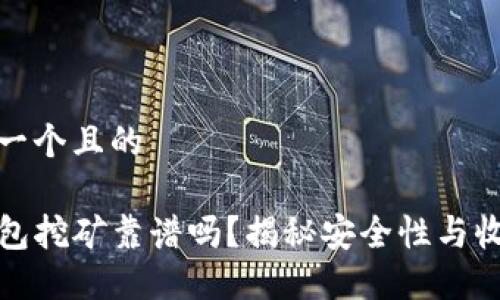 思考一个且的

TP钱包挖矿靠谱吗？揭秘安全性与收益性