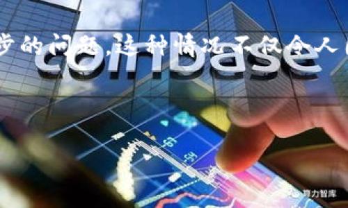 钱包区块链不同步的影响与解决方案

详细介绍

在区块链这个大生态中，钱包作为用户与区块链互动的重要工具，承担着关键的角色。然而，有些用户可能会遇到钱包区块链不同步的问题。这种情况不仅令人困惑，甚至可能导致资金的暂时“失踪”，让人心慌不已。因此，理解这一问题及其解决方案，将对每一位区块链爱好者是非常必要的。

在此，我们将深入探讨“钱包区块链不同步”这一主题，首先了解不同步的原因，然后再讨论如何解决这个问题。

钱包区块链不同步的影响与解决方案