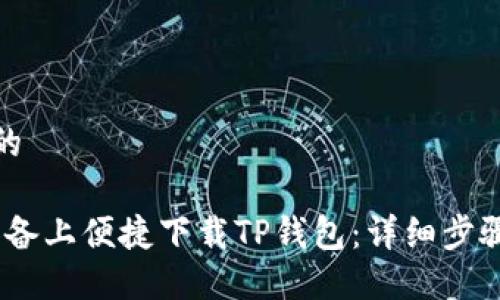 思考一个且的  
  
如何在iOS设备上便捷下载TP钱包：详细步骤与实用技巧