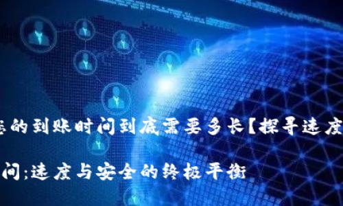 在TP钱包中，您的到账时间到底需要多长？探寻速度与安全的平衡

TP钱包到账时间：速度与安全的终极平衡