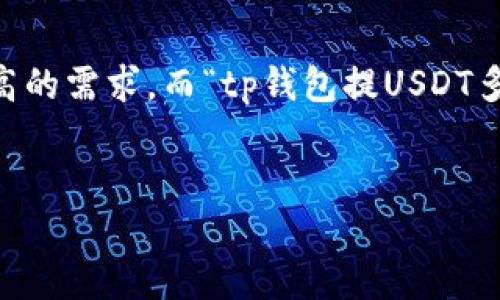 思考一个且的  
在如今这个数字货币迅速发展的时代，很多用户对钱包的操作和交易都有着非常高的需求，而“tp钱包提USDT多久到账”正是一个常见的问题。为了帮助大家更好地理解这一问题，我拟定了以下。

优质
tp钱包提现USDT的实时到账指南