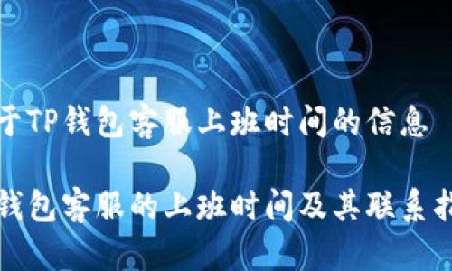 关于TP钱包客服上班时间的信息

TP钱包客服的上班时间及其联系指南