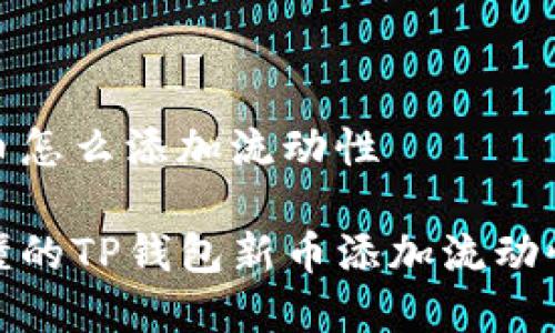 tp钱包新币怎么添加流动性

最简单易懂的TP钱包新币添加流动性方法揭秘