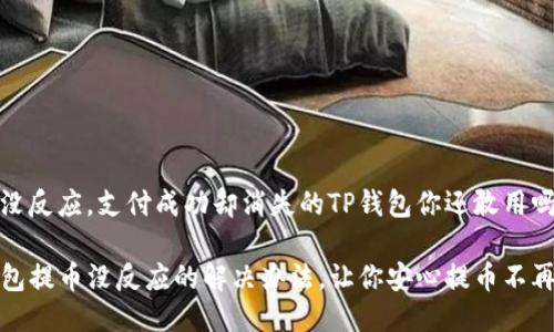 提币没反应，支付成功却消失的TP钱包你还敢用吗？

TP钱包提币没反应的解决办法，让你安心提币不再憧憬