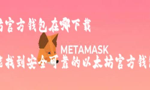 以太坊官方钱包在哪下载

哪儿能找到安全可靠的以太坊官方钱包下载