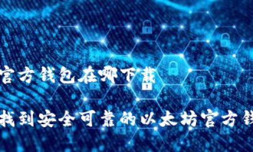 以太坊官方钱包在哪下载

哪儿能找到安全可靠的以太坊官方钱包下载