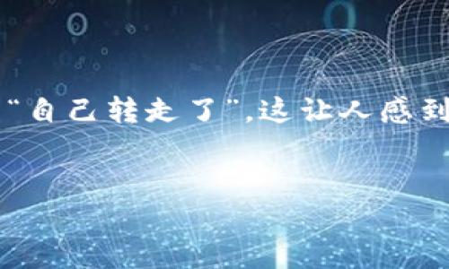 tp钱包里的资产自己转走了？我们该如何应对？

在我们的数字生活中，钱包成为了存放和管理财富的重要工具。tp钱包作为一种常见的数字货币钱包，其安全性和可靠性备受用户关注。然而，有些用户发现自己的资产似乎在离奇情况下“自己转走了”，这让人感到不安和困惑。这种情形不仅影响了用户的经济安全，也引发了诸多疑问。在这篇文章中，我们将深入探讨这种情况的可能原因、应对措施及预防措施，帮助大家更好地了解和应对这一问题。

优质
tp钱包资产异动原因与解决方案：你的数字财富安全吗？