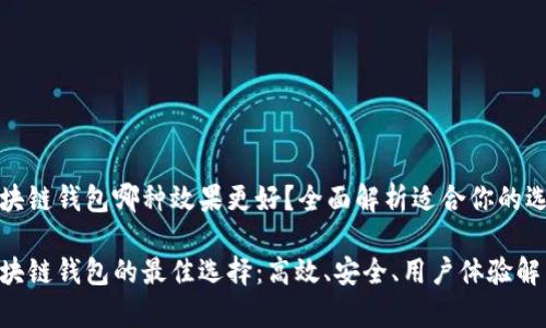 区块链钱包哪种效果更好？全面解析适合你的选择

区块链钱包的最佳选择：高效、安全、用户体验解析