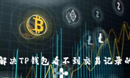 如何解决TP钱包看不到交易记录的问题