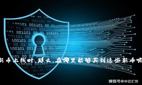 火币钱包 是一个热门的数字货币钱包，用户希望通过它来获得新发行的数字货币，尤其是在新币上线时。那么，在哪里能够买到这些新币呢？下面我们将详细探讨这个问题，并提供一些实用的信息，帮助用户更顺利地进行交易和投资。

如何在火币钱包中购买新币：全面指南