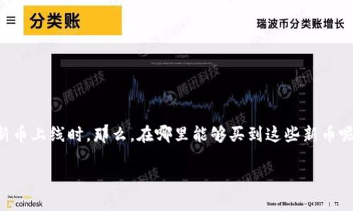 火币钱包 是一个热门的数字货币钱包，用户希望通过它来获得新发行的数字货币，尤其是在新币上线时。那么，在哪里能够买到这些新币呢？下面我们将详细探讨这个问题，并提供一些实用的信息，帮助用户更顺利地进行交易和投资。

如何在火币钱包中购买新币：全面指南