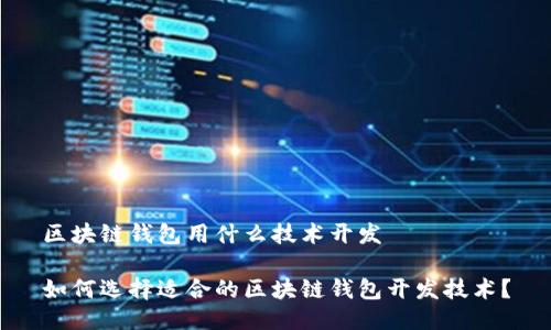 区块链钱包用什么技术开发

如何选择适合的区块链钱包开发技术？