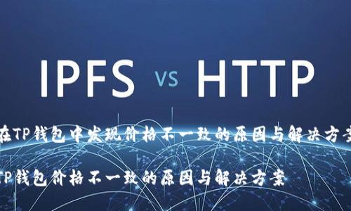 在TP钱包中发现价格不一致的原因与解决方案

TP钱包价格不一致的原因与解决方案