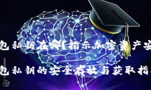 以太坊钱包私钥在哪？揭示加密资产安全的秘密

以太坊钱包私钥的安全存放与获取指南