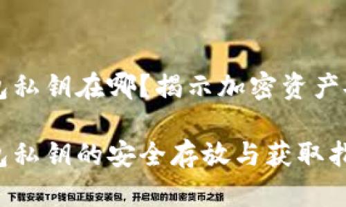 以太坊钱包私钥在哪？揭示加密资产安全的秘密

以太坊钱包私钥的安全存放与获取指南