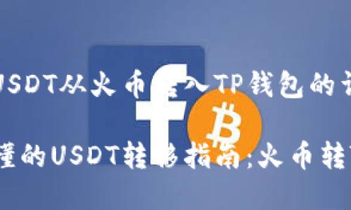 如何将USDT从火币转入TP钱包的详细指南

简单易懂的USDT转移指南：火币转TP钱包