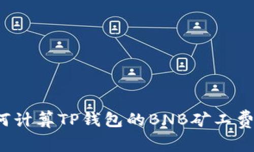 如何计算TP钱包的BNB矿工费用？