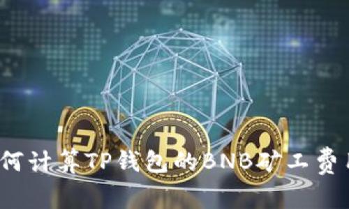 如何计算TP钱包的BNB矿工费用？