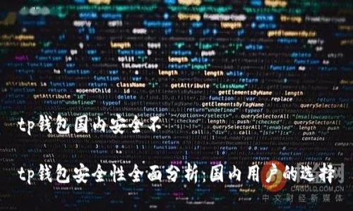 tp钱包国内安全不

tp钱包安全性全面分析：国内用户的选择