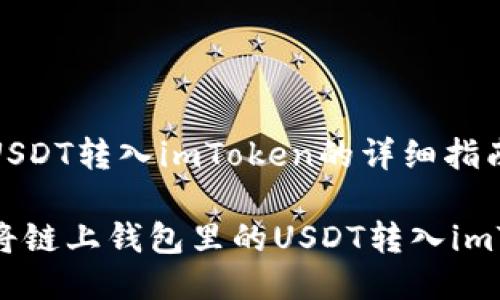 链上钱包USDT转入imToken的详细指南

如何顺利将链上钱包里的USDT转入imToken钱包