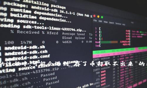 在TP钱包存了币却取不出来，你该怎么办？

在如今天飞户际的数字货币世界中，钱包的安全性与可用性显得尤为重要。TP钱包凭借其简洁的界面和强大的功能赢得了不少用户的信任。然而，有些用户在使用TP钱包的过程中，可能会遇到“存了币却取不出来”的困扰。这种情况不仅让人焦虑，还可能损失一定的经济利益。那么，当我们面临这样的困难时，该如何应对呢？下面我们就来全面分析一下这个问题，帮助大家找出解决方案。

如何解决在TP钱包存了币取不出来的烦恼？