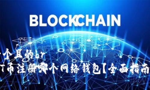 思考一个且的br
买USDT币注册哪个网络钱包？全面指南与推荐
