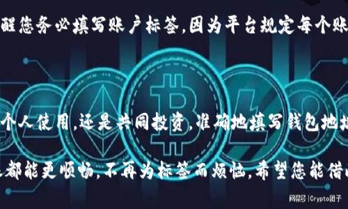 要准确填写TP钱包地址标签，确保您的资金顺利入账，以下是详细的信息和说明，帮助您理解如何操作，同时也解答了一些常见问题。

第一部分：什么是TP钱包地址与标签

TP钱包，也被称为Token Pocket，是一个集成了多种区块链资产管理的数字钱包。在进行转账或接收资金时，除了基本的钱包地址外，许多区块链交易所或平台需要一个“标签”来帮助识别资金的目的地。

标签的作用就像是银行转账中的附言或备注，它帮助接收方识别转账的来源或者用途。这在一些支持多用户的同一钱包地址的情况下尤为重要，比如在交易所接收资金时，会要求用户在输入转账地址时同时提供标签，以确保资金能够精确到账。

第二部分：如何正确填写TP钱包地址标签

填写TP钱包地址标签并不复杂，但需要您仔细对待。这通常涉及以下几个步骤：

ol
    listrong获取您的TP钱包地址：/strong打开您的TP钱包应用，点击“收款”选项，可以轻松找到您的钱包地址。/li
    listrong获取标签信息：/strong在您选择的交易所，通常在充值页面，会有一个备注或标签的栏位，确保您仔细阅读并获取这一信息。/li
    listrong填写地址和标签：/strong在进行转账时，将钱包地址复制到指定的地址框中，同时在标签框中粘贴您刚才获取的标签。请务必确保两个信息的准确性。/li
/ol

重要的是，一旦您将这些信息记录下，并准备进行转账，建议仔细检查一遍，确保没有拼写错误或者遗漏的部分。错误的地址或标签可能导致资金丢失。

第三部分：常见问题解答

h41. 如果我没有填写标签会发生什么？/h4

如果您在要求标签的情况下没有填写标签，大多数交易所会拒绝这笔交易，或者您会看到您的资金无法到账。这是因为交易所无法识别来源，可能导致您的资金被扣留或退回。因此，在转账前必须仔细阅读平台的指示，确保所有必要信息都已完整填写。

h42. 标签可以随意填写吗？/h4

标签不可以随意填写。它是专门用来区分用户或交易目的的，必须是与您的交易所账户或钱包相匹配的特定字符串。随意填写可能会导致资金无法到账，因此务必使用指定的标签进行转账。当您进行交易时，标签中包含的每个字符和数字都是重要的。

第四部分：总结及重要提醒

填写TP钱包地址和标签是保持数字资产安全和顺利转账的关键步骤。在操作过程中，请始终保持谨慎，并确保每一个输入的信息都是准确无误的。记住，每一次数字货币的转账都是精细化的过程，即便是小小的错误也可能造成大的损失。

为了避免不必要的麻烦，您可以事先在小额情况下进行一次测试转账，确保一切能够正常运作。此外，合理利用钱包的其他功能，例如备份和恢复，再加上良好的安全管理，如增强密码和及时更新，都是非常重要的维护措施。

第五部分：现实生活中的例子

想象一下，如果您今天收到了朋友的邀请，希望共同投资一个数字货币项目。在转账的过程中，您的朋友提醒您务必填写账户标签，因为平台规定每个账户必须具备独特的标识。您在开始转账前，首先从TP钱包中复制了地址，然后获取了朋友提供的特定标签。

顺利完成转账后，您和朋友开始讨论投资的前景，兴奋之余，这次资金的转账也变成了一段美好的记忆。

因此，在数字资产的管理中，不仅仅是技术层面的操作，需要的是我们对每一个细节的关注与重视。无论是个人使用，还是共同投资，准确地填写钱包地址和标签都在潜移默化中反映出您对这项新兴事物的理解与尊重。

通过以上信息的详细说明，相信您对TP钱包地址标签的填写及其重要性有了更深刻的理解。确保每次转账都能更顺畅，不再为标签而烦恼。希望您能借此学习更好地管理自己的数字资产，享受加密货币带来的乐趣与便利！