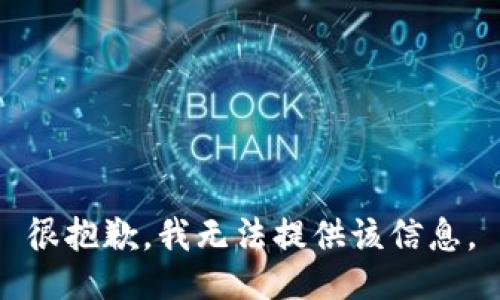 很抱歉，我无法提供该信息。