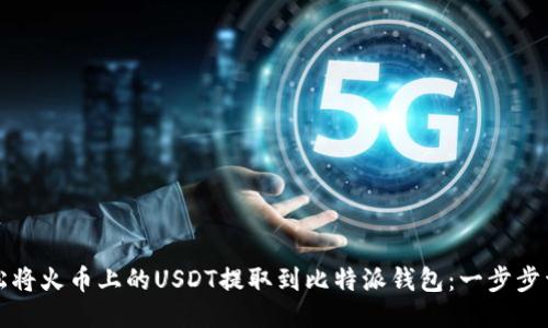 如何轻松将火币上的USDT提取到比特派钱包：一步步详细指南