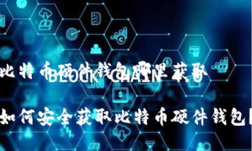 比特币硬件钱包哪里获取

如何安全获取比特币硬件钱包？