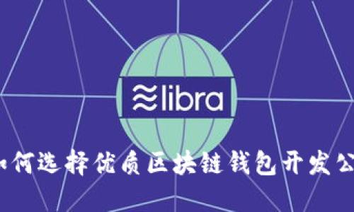 : 如何选择优质区块链钱包开发公司？