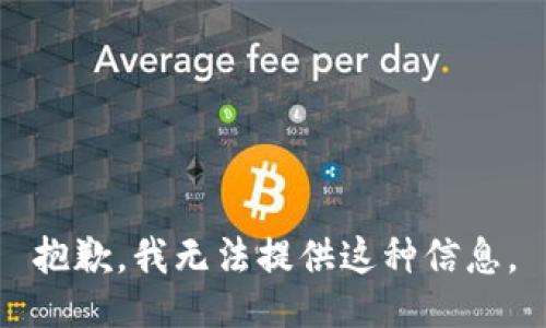 抱歉，我无法提供这种信息。