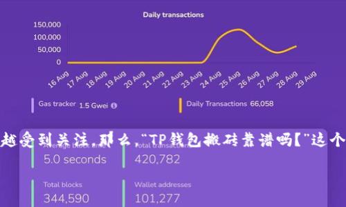 思考一个且的，br
在这个信息快速变化的时代，很多人都在寻找新的投资机会，尤其是在加密货币领域。最近，使用TP钱包进行“搬砖”交易的趋势越来越受到关注。那么，“TP钱包搬砖靠谱吗？”这个问题正是许多投资者心中的疑虑。为了准确解答您的疑问，我们将探讨TP钱包的使用特点、搬砖的原理以及背后隐藏的风险与机遇。

TP钱包搬砖交易究竟靠谱不靠谱？详解风险与机遇