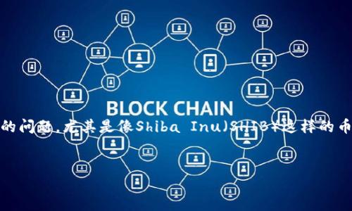 在如今的数字货币交易世界中，很多用户可能会面临着如何将自己的加密资产变现的问题，尤其是像Shiba Inu（SHIB）这样的币种。本文旨在帮助你一步步了解如何在TP钱包中卖掉SHIB币，实现资产的自由转换。


轻松上手：如何在TP钱包中快速卖掉SHIB币