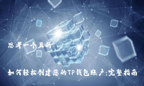 思考一个且的


如何轻松创建您的TP钱包账户：完整指南