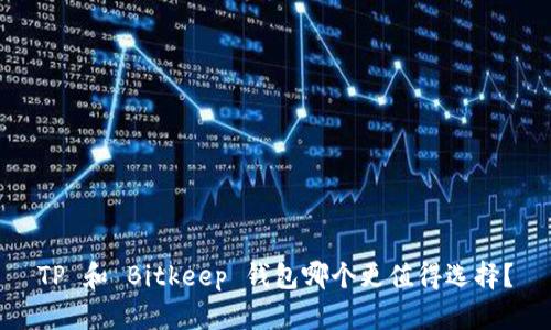 TP 和 Bitkeep 钱包哪个更值得选择？