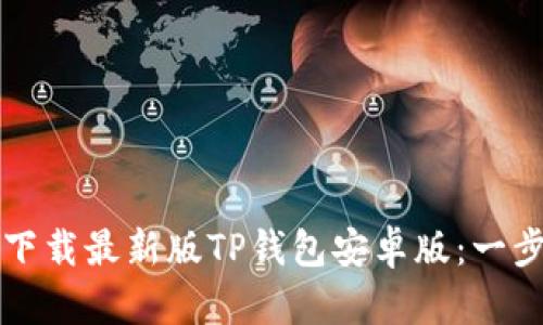 如何轻松下载最新版TP钱包安卓版：一步一步指南