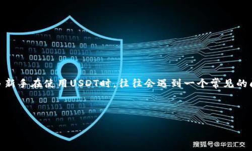 引言

在当今数字货币迅速发展的时代，USDT（泰达币）作为一种常用的稳定币，给很多用户提供了便捷的交易方式。然而，很多新手在使用USDT时，往往会遇到一个常见的问题——“USDT钱包位置在哪里看？”在这篇文章中，我们将深入探讨这个问题，并为大家提供详尽的解答与实用的建议。



如何轻松找到你的USDT钱包位置：新手必读指南