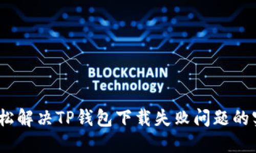 攻略：轻松解决TP钱包下载失败问题的实用技巧