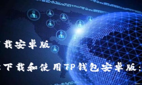 tp钱包下载安卓版

如何轻松下载和使用TP钱包安卓版：完整指南