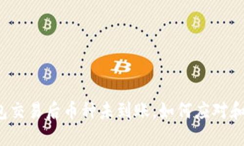 TP钱包交易后币种未到账，如何应对和解决？