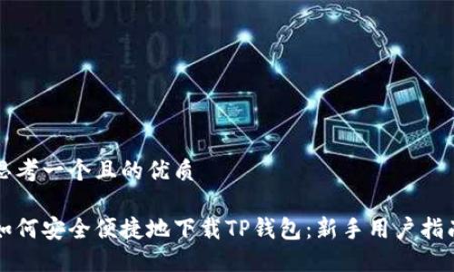 思考一个且的优质

如何安全便捷地下载TP钱包：新手用户指南