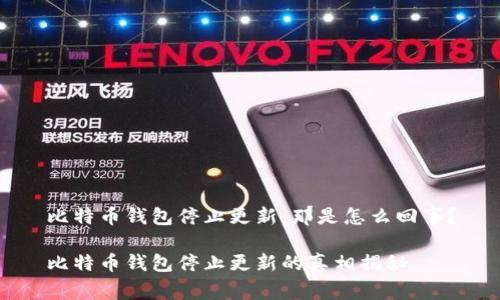 比特币钱包停止更新，那是怎么回事？

比特币钱包停止更新的真相揭秘